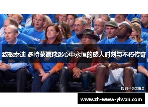 致敬泰迪 多特蒙德球迷心中永恒的感人时刻与不朽传奇