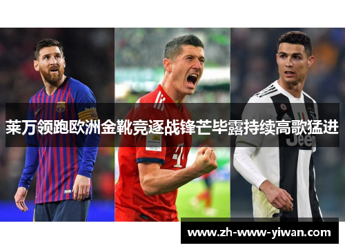 莱万领跑欧洲金靴竞逐战锋芒毕露持续高歌猛进