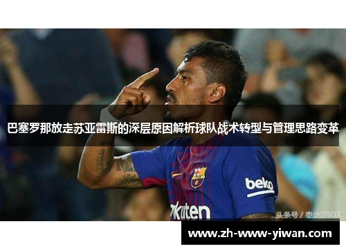 巴塞罗那放走苏亚雷斯的深层原因解析球队战术转型与管理思路变革