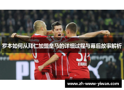 罗本如何从拜仁加盟皇马的详细过程与幕后故事解析