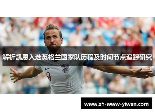 解析凯恩入选英格兰国家队历程及时间节点追踪研究