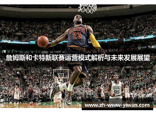 詹姆斯和卡特新联赛运营模式解析与未来发展展望