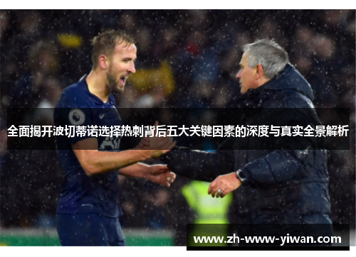 全面揭开波切蒂诺选择热刺背后五大关键因素的深度与真实全景解析