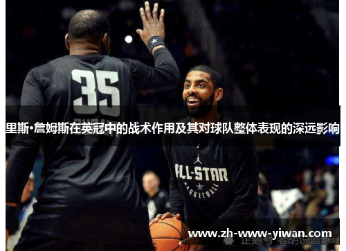 里斯·詹姆斯在英冠中的战术作用及其对球队整体表现的深远影响