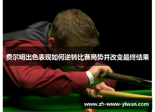 费尔明出色表现如何逆转比赛局势并改变最终结果