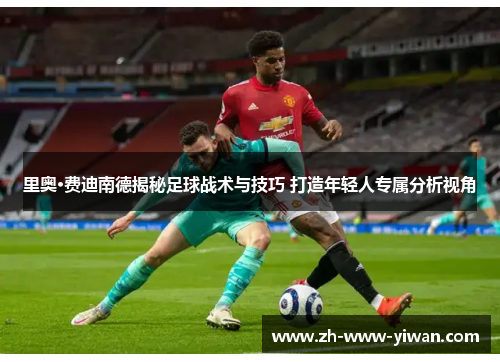 里奥·费迪南德揭秘足球战术与技巧 打造年轻人专属分析视角