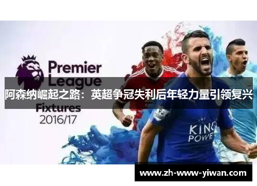 阿森纳崛起之路：英超争冠失利后年轻力量引领复兴