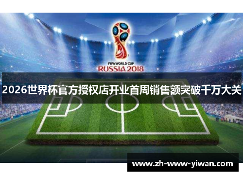 2026世界杯官方授权店开业首周销售额突破千万大关