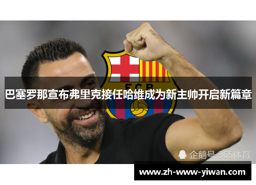 巴塞罗那宣布弗里克接任哈维成为新主帅开启新篇章
