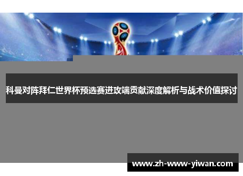 科曼对阵拜仁世界杯预选赛进攻端贡献深度解析与战术价值探讨